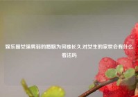 娱乐圈女强男弱的婚姻为何难长久,对女生的家世会有什么看法吗