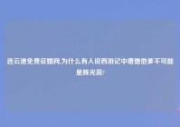 连云港免费征婚网,为什么有人说西游记中唐僧他爹不可能是陈光蕊?