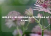 淄博单身交友主播,年轻时候的你和女孩子发生的最尴尬的事情是什么?