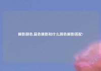 眼影颜色,蓝色眼影和什么颜色眼影搭配?