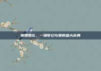 谢娜婚礼，一场梦幻与爱的盛大庆典