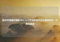 露丝玫瑰婚纱摄影,你认为文学或影视作品中最般配的一对情侣是谁