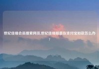 世纪佳缘会员搜索网页,世纪佳缘随意在支付宝扣款怎么办?