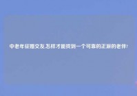 中老年征婚交友,怎样才能找到一个可靠的正派的老伴?