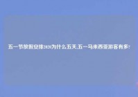 五一节放假安排2020为什么五天,五一马来西亚游客有多?