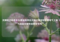 沈阳招工信息平台,国家电网在沈阳工程学院招聘电气工程与智能控制专业的学生吗?