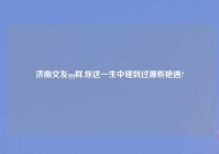 济南交友qq群,你这一生中碰到过哪些艳遇?