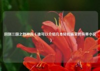 回到三国之特种兵（谁可以介绍几本轻松搞笑的异界小说）