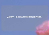 qq彩色字（怎么把QQ空间背景色设置为粉色）