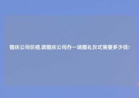 婚庆公司价格,请婚庆公司办一场婚礼仪式需要多少钱?