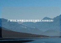 广饶交友,刘秀建立东汉后又是怎么对待他们的?