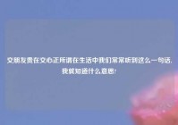 交朋友贵在交心正所谓在生活中我们常常听到这么一句话,我就知道什么意思?