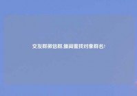 交友群微信群,催闺蜜找对象群名?