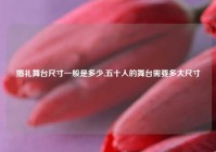 婚礼舞台尺寸一般是多少,五十人的舞台需要多大尺寸