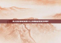 男人找对象标准是什么,择偶的标准是怎样的?