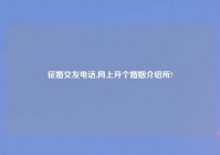 征婚交友电话,网上开个婚姻介绍所?