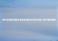 世纪佳缘网页版会员登录,请问在世纪佳缘上找对象靠谱吗?