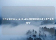 节日放假安排,2021年1月20号全国因新冠肺炎停工停产是真的吗?