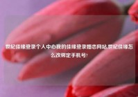 世纪佳缘登录个人中心我的佳缘登录婚恋网站,世纪佳缘怎么改绑定手机号?