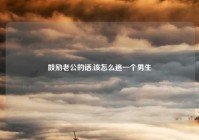 鼓励老公的话,该怎么追一个男生