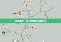 搭讪指南，巧妙展开话题的方法