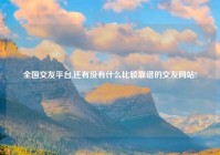 全国交友平台,还有没有什么比较靠谱的交友网站?