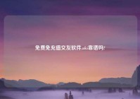 免费免充值交友软件,uki靠谱吗?