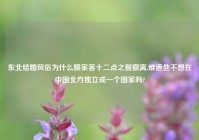 东北结婚风俗为什么娘家客十二点之前撤离,难道他不想在中国北方独立成一个国家吗?