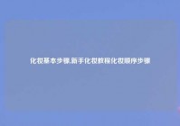 化妆基本步骤,新手化妆教程化妆顺序步骤