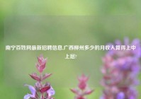 南宁百姓网最新招聘信息,广西柳州多少的月收入算得上中上层?