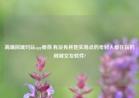 高端同城约玩app推荐,有没有其他实用点的年轻人都在玩的同城交友软件?