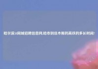 哈尔滨58同城招聘信息网,哈市到佳木斯的高铁的多长时间?