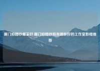 厦门拍婚纱哪家好,厦门拍婚纱照有哪些好的工作室影楼推荐