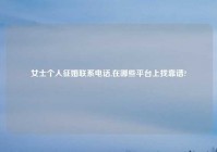 女士个人征婚联系电话,在哪些平台上找靠谱?