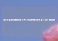 58同城最新招聘信息今天,58同城网招聘找工作也不好找啊