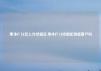 集体户口怎么办结婚证,集体户口结婚配偶能落户吗