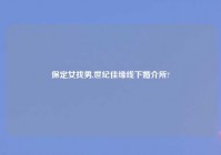 保定女找男,世纪佳缘线下婚介所?