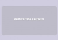 婚礼猜题游戏,婚礼上猜红包出丑