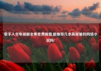 牵手人生电视剧全集免费观看,能推荐几本高质量的网络小说吗?