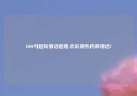 1000句超短情话超甜,会说哪些肉麻情话?