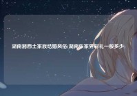 湖南湘西土家族结婚风俗(湖南张家界彩礼一般多少)