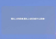 婚礼上的歌曲,婚礼上适合唱什么歌曲?