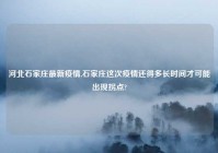 河北石家庄最新疫情,石家庄这次疫情还得多长时间才可能出现拐点?