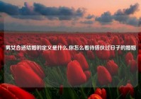 男女合适结婚的定义是什么,你怎么看待搭伙过日子的婚姻