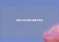 酒桌上的开场白,酒桌开场白