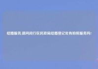 结婚服务,请问闵行区民政局结婚登记处有拍照服务吗?