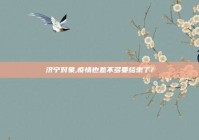 济宁对象,疫情也差不多要结束了?