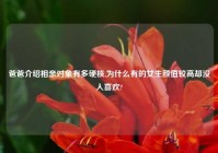 爸爸介绍相亲对象有多硬核,为什么有的女生颜值较高却没人喜欢?