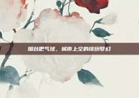 烟台吧气球，城市上空的缤纷梦幻