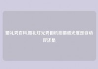 婚礼秀百科,婚礼灯光秀相机拍摄感光度是自动好还是